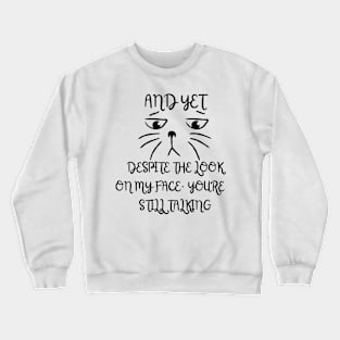 AND YET, DESPITE THE LOOK ON MY FACE, YOU'RE STILL TALKING Crewneck Sweatshirt